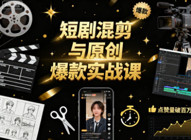 短剧混剪与原创爆款实战课：掌握短视频涨粉与变现全流程-稀缺资源网