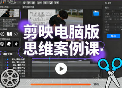 剪映电脑版思维案例课，从新手入门到高阶实操，轻松产出高质量作品-稀缺资源网