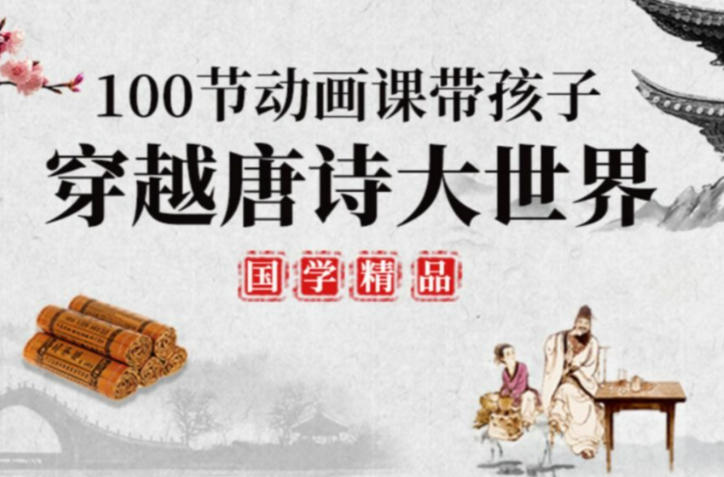 100堂动画课,带孩子穿越唐诗大世界,趣味唐诗启蒙系统课程-稀缺资源网
