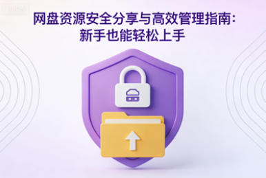 网盘资源安全分享与高效管理指南：新手也能轻松上手-稀缺资源网