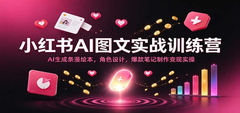 小红书AI图文实战训练营：AI生成条漫绘本，角色设计，爆款笔记制作变现实操-稀缺资源网